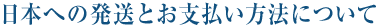 日本への発送とお支払い方法について
